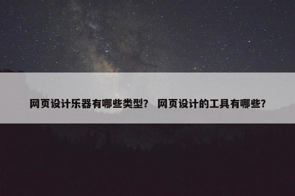 网页设计乐器有哪些类型？ 网页设计的工具有哪些？
