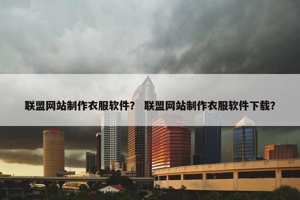 联盟网站制作衣服软件？ 联盟网站制作衣服软件下载？