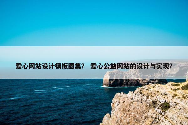 爱心网站设计模板图集？ 爱心公益网站的设计与实现？