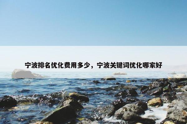 宁波排名优化费用多少，宁波关键词优化哪家好