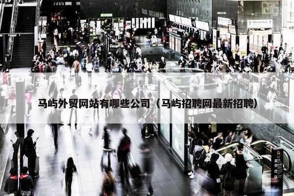马屿外贸网站有哪些公司（马屿招聘网最新招聘）