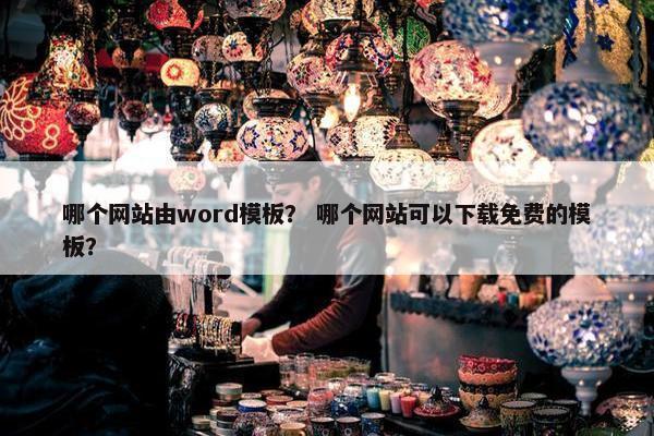 哪个网站由word模板？ 哪个网站可以下载免费的模板？