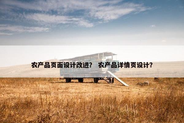 农产品页面设计改进？ 农产品详情页设计？