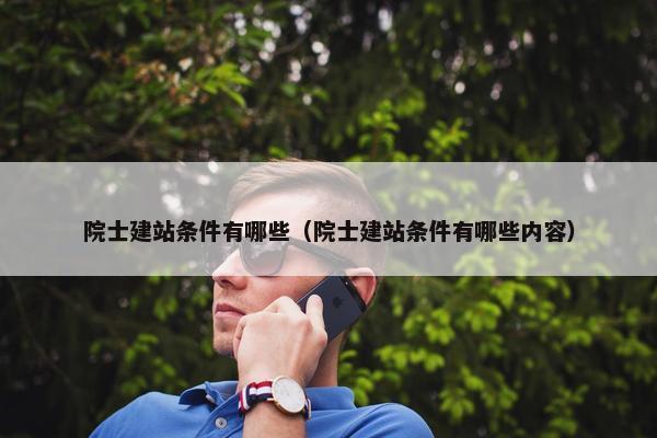 院士建站条件有哪些（院士建站条件有哪些内容）