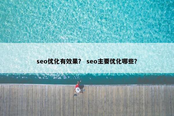 seo优化有效果？ seo主要优化哪些？