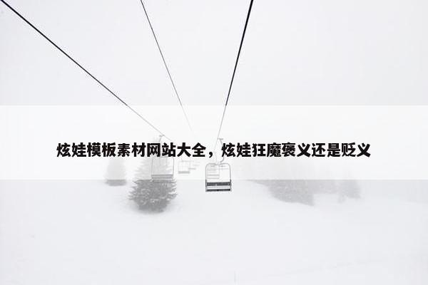 炫娃模板素材网站大全，炫娃狂魔褒义还是贬义