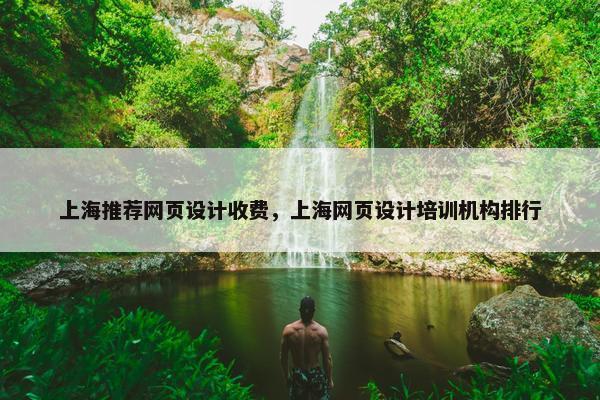 上海推荐网页设计收费，上海网页设计培训机构排行