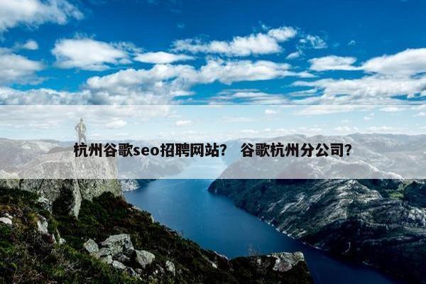 杭州谷歌seo招聘网站？ 谷歌杭州分公司？
