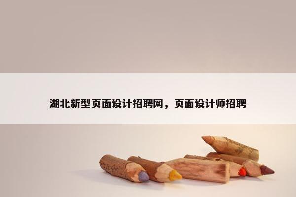 湖北新型页面设计招聘网，页面设计师招聘