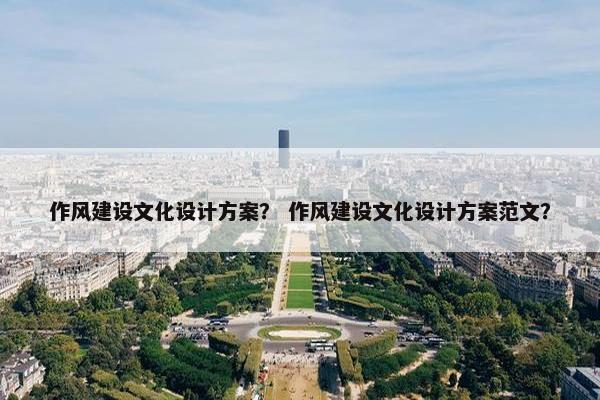 作风建设文化设计方案？ 作风建设文化设计方案范文？