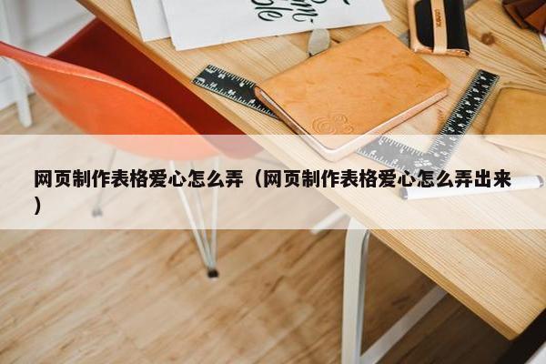 网页制作表格爱心怎么弄（网页制作表格爱心怎么弄出来）