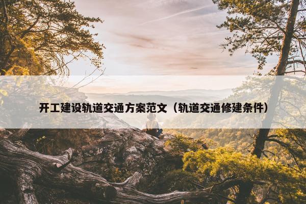 开工建设轨道交通方案范文（轨道交通修建条件）