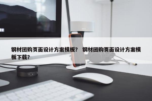 钢材团购页面设计方案模板？ 钢材团购页面设计方案模板下载？