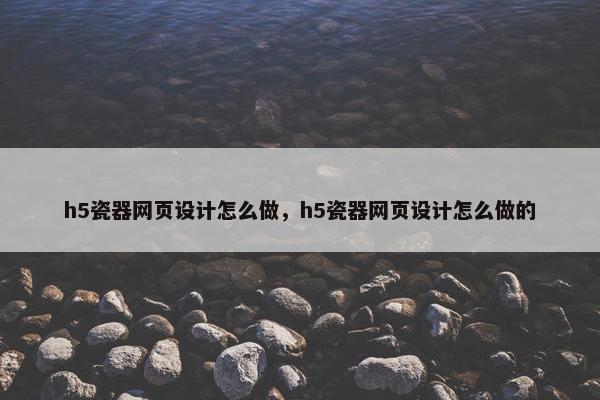h5瓷器网页设计怎么做，h5瓷器网页设计怎么做的