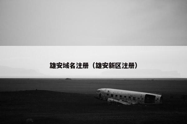 雄安域名注册（雄安新区注册）