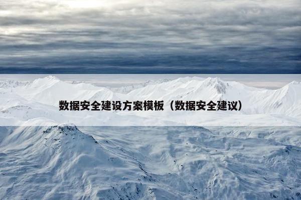 数据安全建设方案模板（数据安全建议）