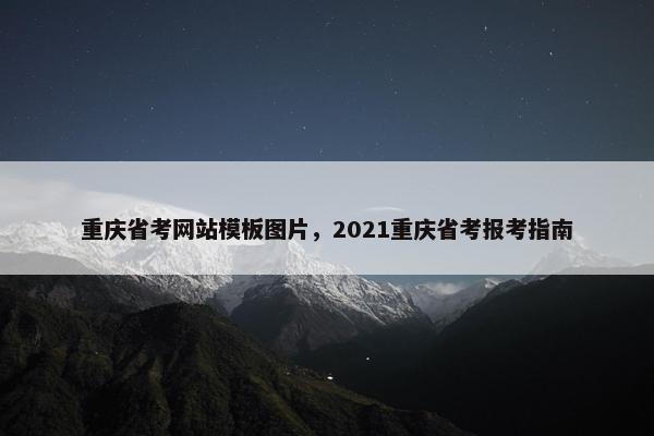 重庆省考网站模板图片，2021重庆省考报考指南