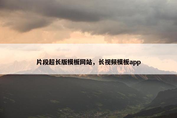 片段超长版模板网站，长视频模板app