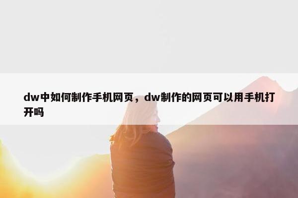 dw中如何制作手机网页，dw制作的网页可以用手机打开吗
