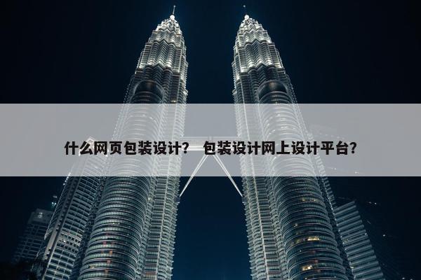 什么网页包装设计？ 包装设计网上设计平台？