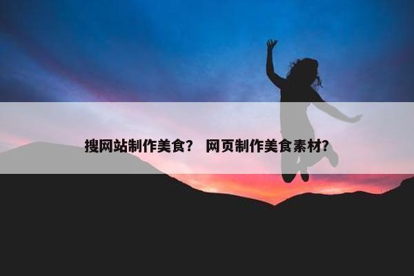 搜网站制作美食？ 网页制作美食素材？