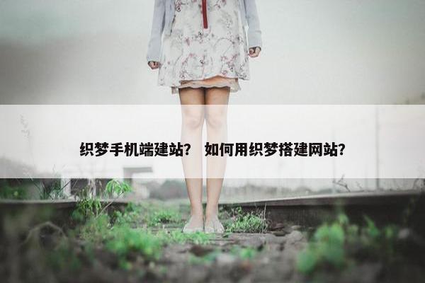 织梦手机端建站？ 如何用织梦搭建网站？