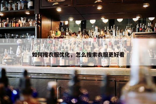 如何搜衣服优化，怎么搜索衣服更好看