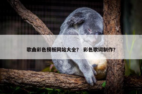 歌曲彩色模板网站大全？ 彩色歌词制作？