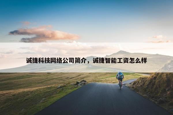 诚捷科技网络公司简介，诚捷智能工资怎么样