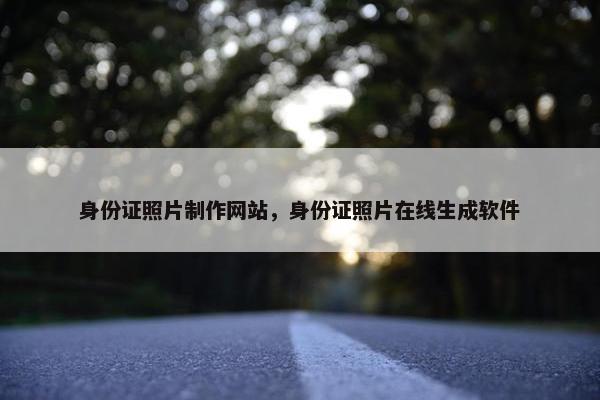 身份证照片制作网站，身份证照片在线生成软件