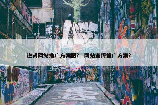 进贤网站推广方案版？ 网站宣传推广方案？