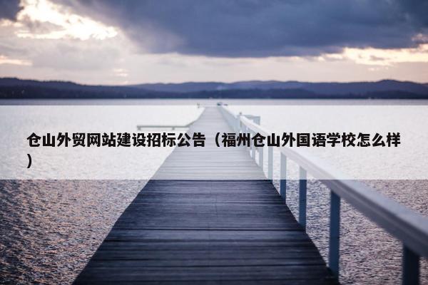 仓山外贸网站建设招标公告（福州仓山外国语学校怎么样）