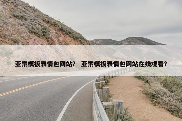 亚索模板表情包网站？ 亚索模板表情包网站在线观看？