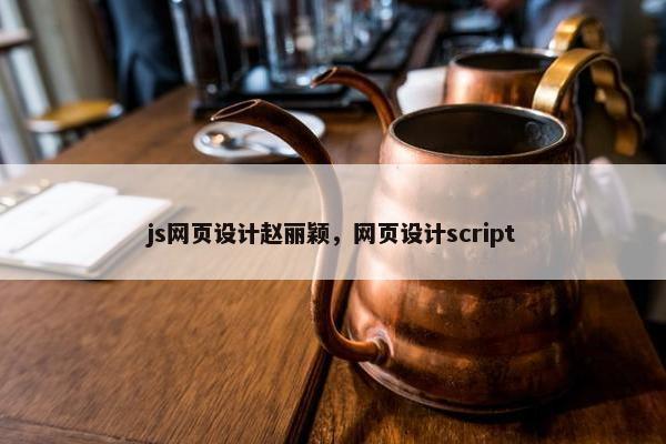 js网页设计赵丽颖，网页设计script
