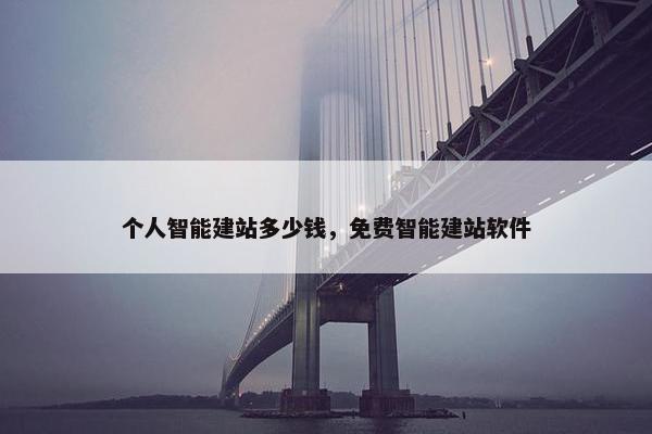 个人智能建站多少钱，免费智能建站软件
