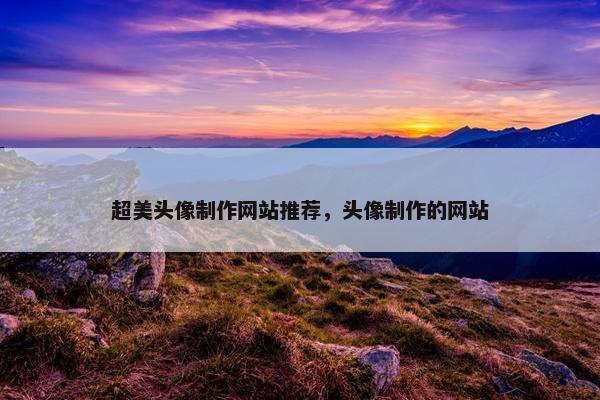 超美头像制作网站推荐，头像制作的网站