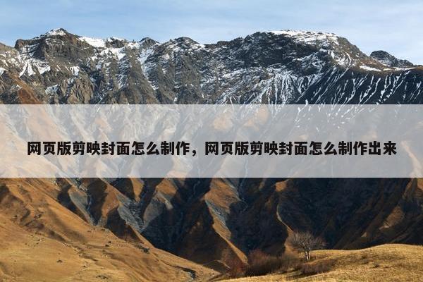 网页版剪映封面怎么制作，网页版剪映封面怎么制作出来