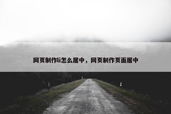 网页制作li怎么居中，网页制作页面居中
