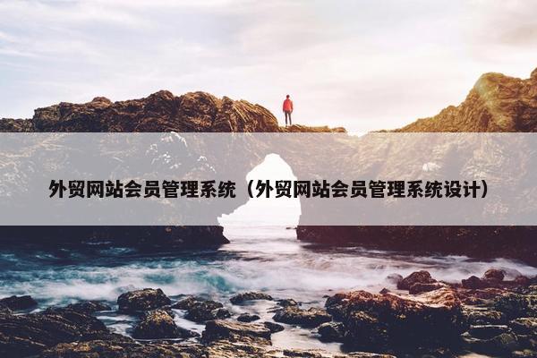 外贸网站会员管理系统（外贸网站会员管理系统设计）