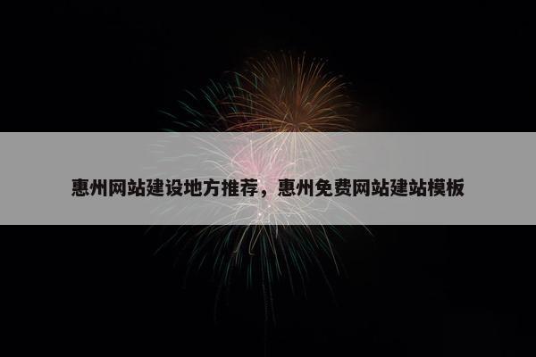 惠州网站建设地方推荐，惠州免费网站建站模板