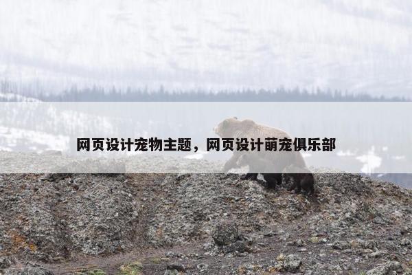 网页设计宠物主题，网页设计萌宠俱乐部