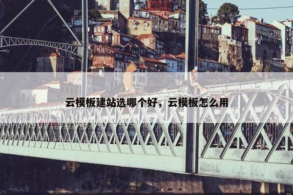 云模板建站选哪个好，云模板怎么用