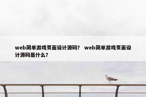 web简单游戏页面设计源码？ web简单游戏页面设计源码是什么？