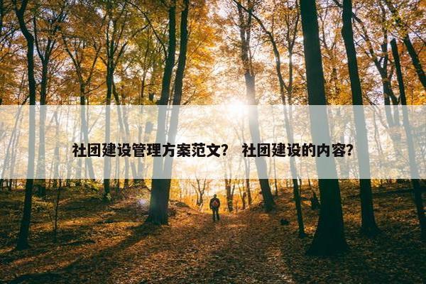 社团建设管理方案范文？ 社团建设的内容？