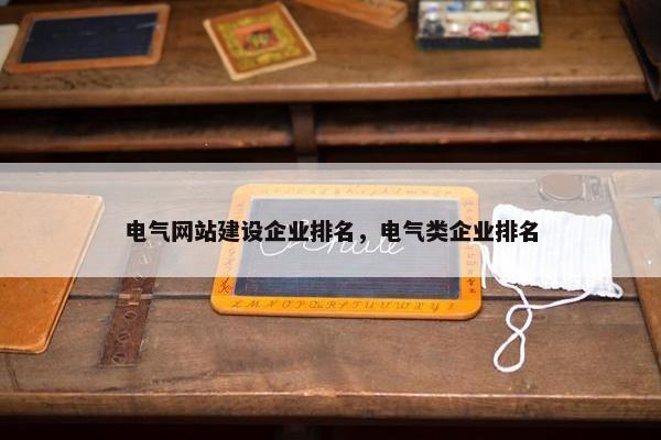 电气网站建设企业排名，电气类企业排名