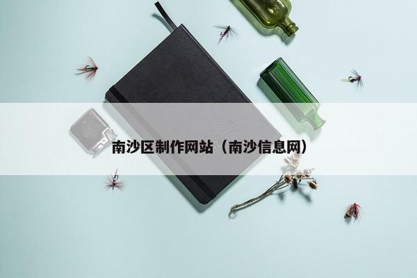 南沙区制作网站（南沙信息网）