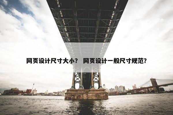 网页设计尺寸大小？ 网页设计一般尺寸规范？