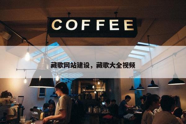 藏歌网站建设，藏歌大全视频