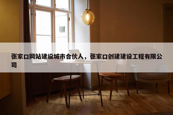 张家口网站建设城市合伙人，张家口创建建设工程有限公司