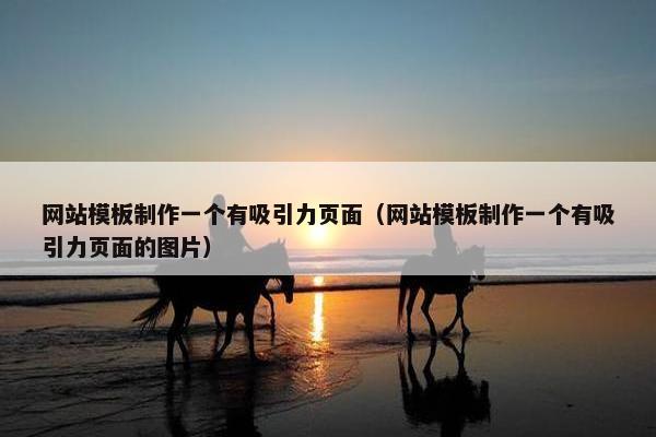 网站模板制作一个有吸引力页面（网站模板制作一个有吸引力页面的图片）